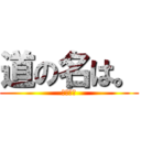 道の名は。 (自主研修)