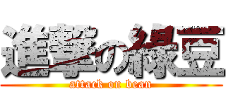 進撃の綠豆 (attack on bean)