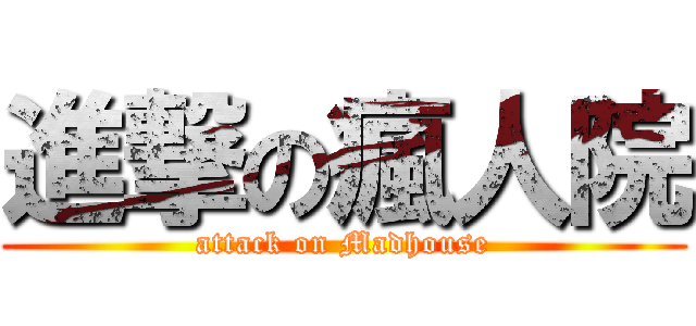 進撃の瘋人院 (attack on Madhouse)