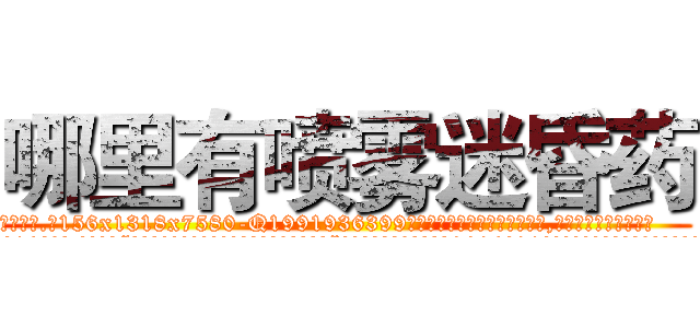 哪里有喷雾迷昏药 (哪里有喷雾迷昏药【电.话156x1318x7580-Q1991936399鑫宏药业】我们做的是长期生意,靠的是老客户长期支持
参考消息网2月20日报道 韩媒称，“剩女多、离婚率高的城市，房价一定会上涨。”这是中国经济学家金岩石2016年12月参加在上海举行的房地产相关论坛时说的话。
)