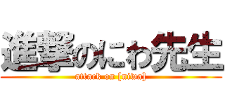 進撃のにわ先生 (attack on [niwa])