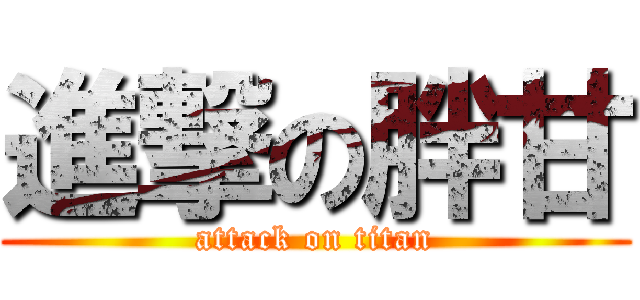 進撃の胖甘 (attack on titan)