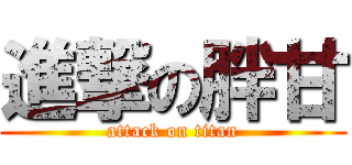 進撃の胖甘 (attack on titan)