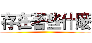 存在著些什麽 ()
