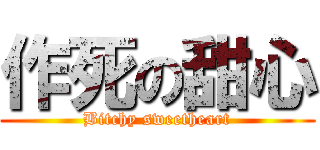 作死の甜心 (Bitchy sweetheart)