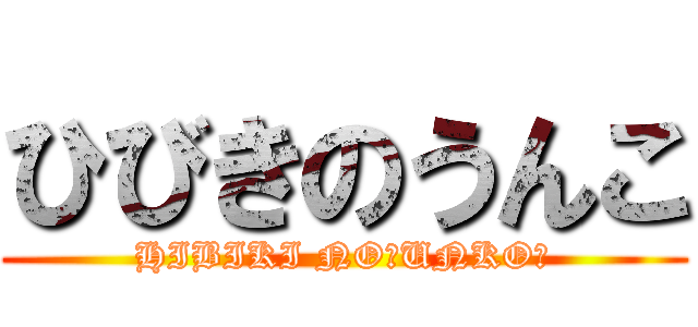 ひびきのうんこ (HIBIKI NO　UNKO　)