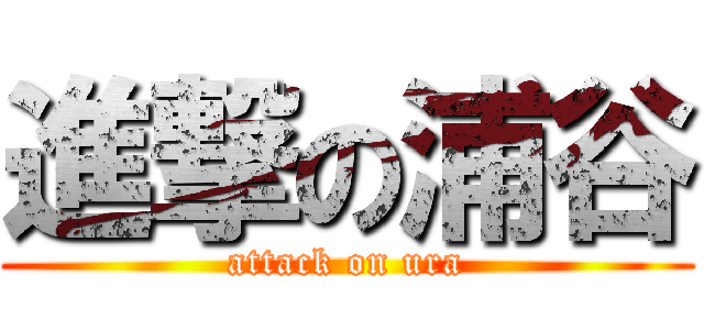 進撃の浦谷 (attack on ura)