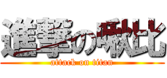 進撃の啾比 (attack on titan)