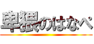 卑猥のはなぺ ()