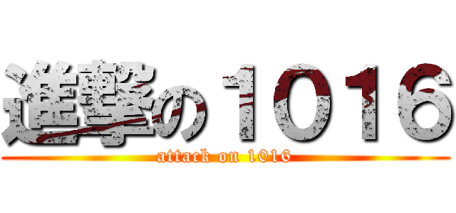 進撃の１０１６ (attack on 1016)