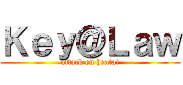 Ｋｅｙ＠Ｌａｗ (attack on hentai)