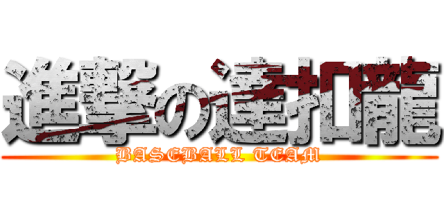進撃の達扣龍 (BASEBALL TEAM)