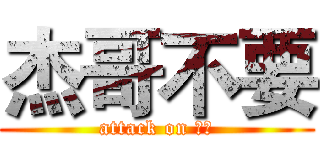 杰哥不要 (attack on 杰哥)