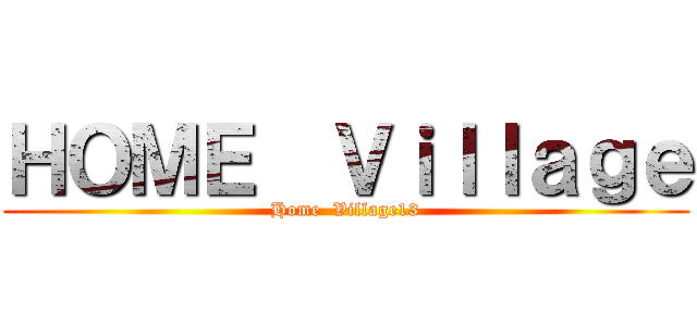 ＨＯＭＥ  Ｖｉｌｌａｇｅ (Home  Village13)