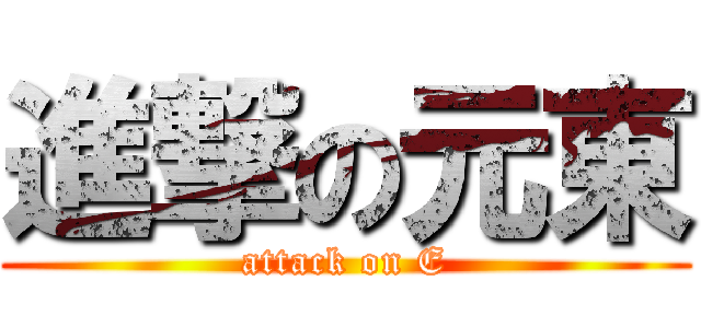 進撃の元東 (attack on E)