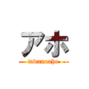 アホ (tadanoaho)