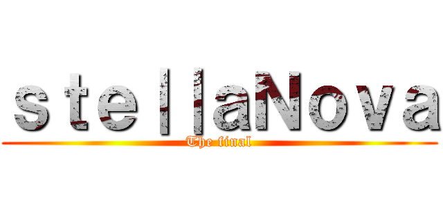 ｓｔｅ｜｜ａＮｏｖａ (The final)