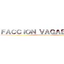 ＦＡＣＣＩＯＮ ＶＡＧＡＢＵＮＤＡ (Facción Vagabunda)