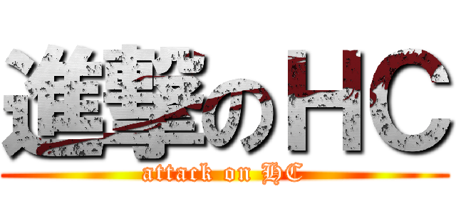 進撃のＨＣ (attack on HC)