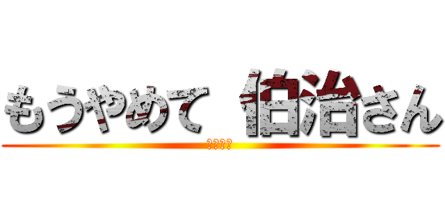 もうやめて 伯治さん (鬼滅の刃)
