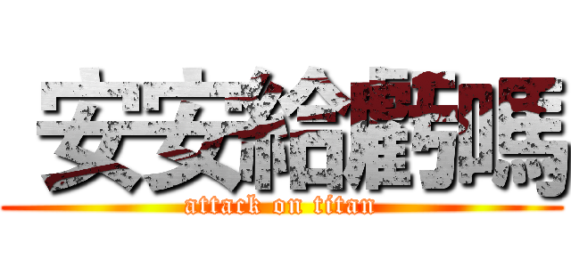  安安給虧嗎 (attack on titan)