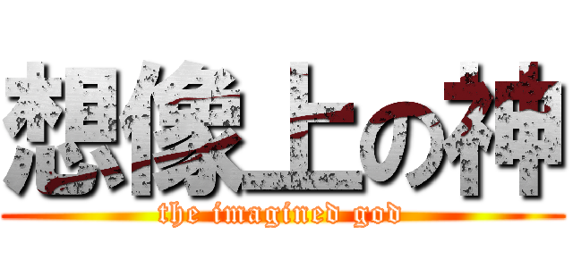 想像上の神 (the imagined god)