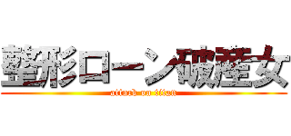 整形ローン破産女 (attack on titan)