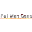 Ｆａｔ Ｍａｎ Ｇａｎｇ (Theres Fat in all of us, some just hide it better.)