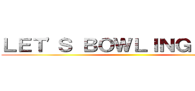 ＬＥＴ'Ｓ ＢＯＷＬＩＮＧ ＹＥＳ！ ()