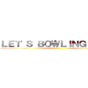 ＬＥＴ'Ｓ ＢＯＷＬＩＮＧ ＹＥＳ！ ()