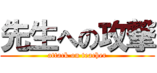 先生への攻撃 (attack on teacher)