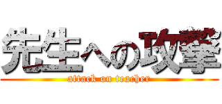 先生への攻撃 (attack on teacher)