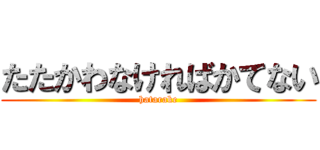 たたかわなければかてない (hatarake)