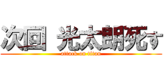 次回 光太朗死す (attack on titan)