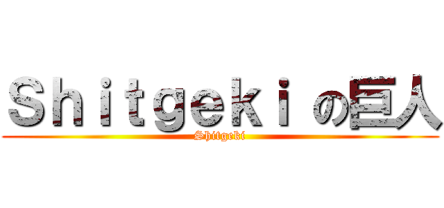 Ｓｈｉｔｇｅｋｉ の巨人 (Shitgeki)