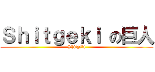Ｓｈｉｔｇｅｋｉ の巨人 (Shitgeki)