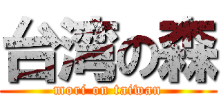 台湾の森 (mori on taiwan)