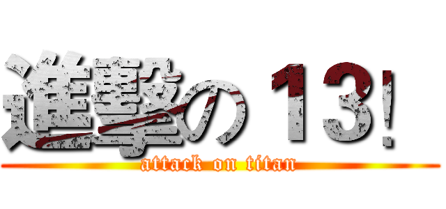 進擊の１３！ (attack on titan)