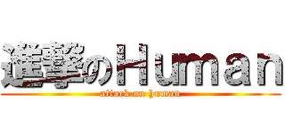 進撃のＨｕｍａｎ (attack on human)