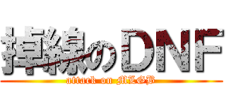 掉線のＤＮＦ (attack on MLGB)