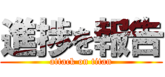 進捗を報告 (attack on titan)