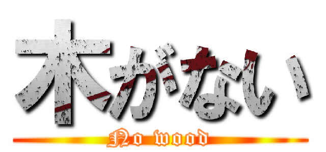 木がない (No wood)