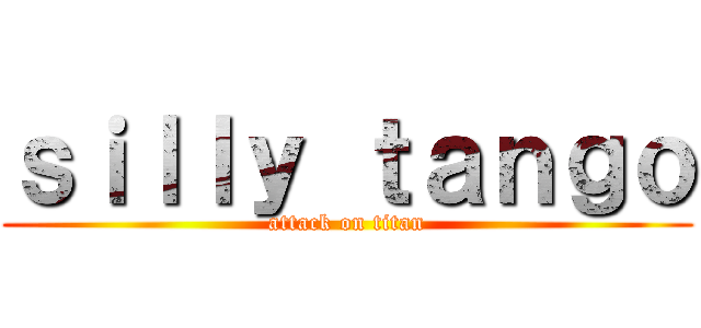 ｓｉｌｌｙ ｔａｎｇｏ (attack on titan)