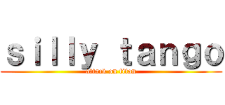 ｓｉｌｌｙ ｔａｎｇｏ (attack on titan)