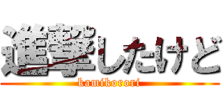 進撃したけど (kamikorori)