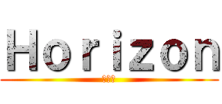 Ｈｏｒｉｚｏｎ (地平線)