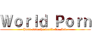 Ｗｏｒｌｄ Ｐｏｒｎ (~Porn save the world Co.,Ltd.~)