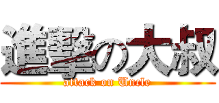 進擊の大叔 (attack on Uncle)