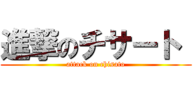 進撃のチサート  (attack on chisato)