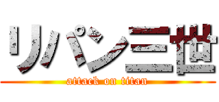 リパン三世 (attack on titan)